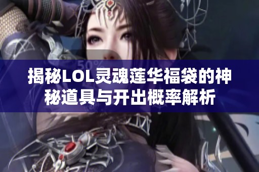 揭秘LOL灵魂莲华福袋的神秘道具与开出概率解析