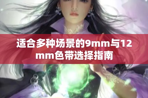 适合多种场景的9mm与12mm色带选择指南