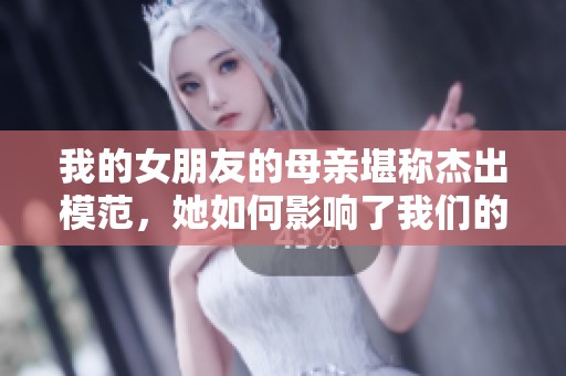 我的女朋友的母亲堪称杰出模范，她如何影响了我们的一生