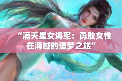 “满天星女海军：勇敢女性在海域的追梦之旅”