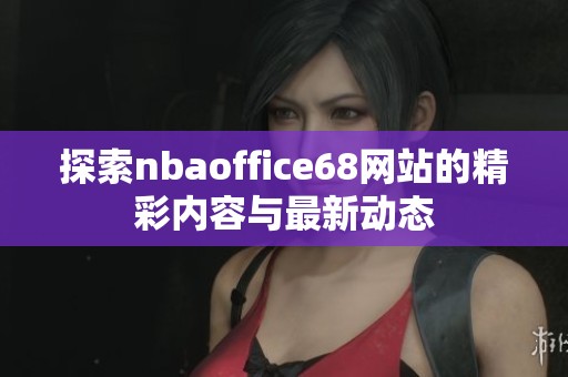 探索nbaoffice68网站的精彩内容与最新动态