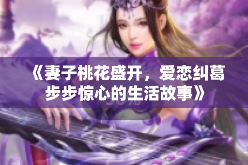 《妻子桃花盛开，爱恋纠葛步步惊心的生活故事》