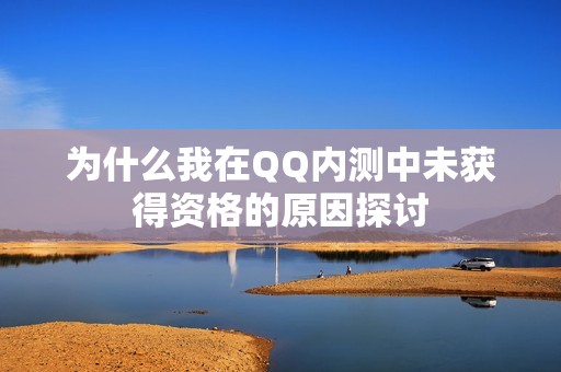 为什么我在QQ内测中未获得资格的原因探讨