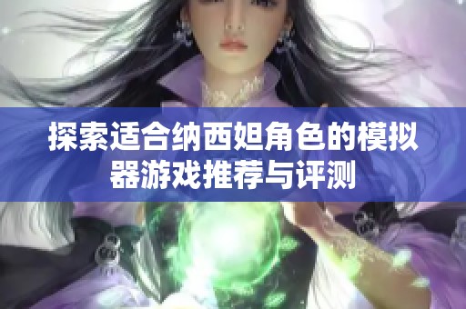 探索适合纳西妲角色的模拟器游戏推荐与评测