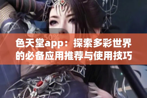 色天堂app：探索多彩世界的必备应用推荐与使用技巧