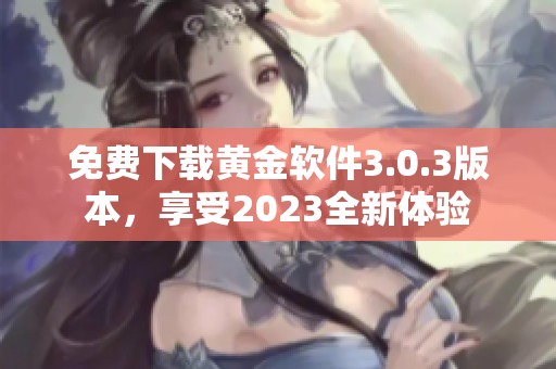 免费下载黄金软件3.0.3版本，享受2023全新体验