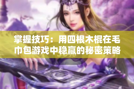 掌握技巧：用四根木棍在毛巾包游戏中稳赢的秘密策略