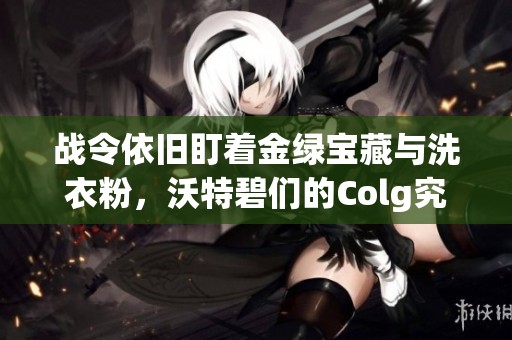 战令依旧盯着金绿宝藏与洗衣粉，沃特碧们的Colg究竟何以为继？