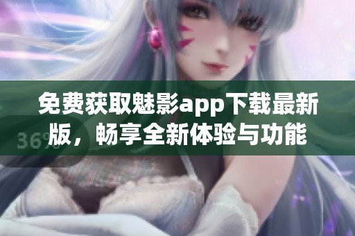 免费获取魅影app下载最新版，畅享全新体验与功能