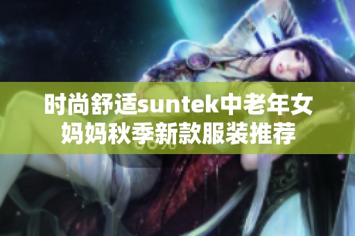 时尚舒适suntek中老年女妈妈秋季新款服装推荐