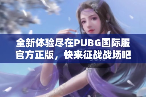 全新体验尽在PUBG国际服官方正版，快来征战战场吧！