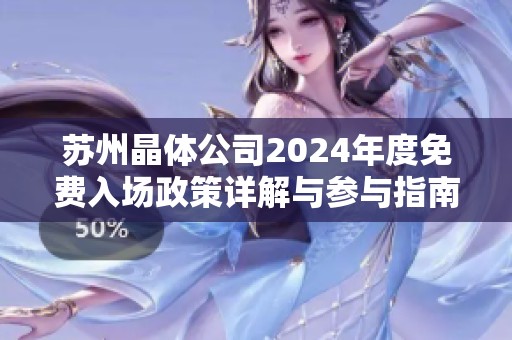 苏州晶体公司2024年度免费入场政策详解与参与指南