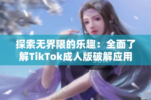 探索无界限的乐趣：全面了解TikTok成人版破解应用