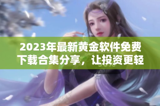 2023年最新黄金软件免费下载合集分享，让投资更轻松