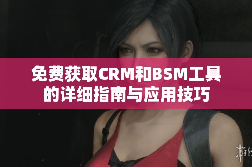 免费获取CRM和BSM工具的详细指南与应用技巧