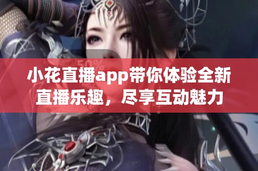 小花直播app带你体验全新直播乐趣，尽享互动魅力