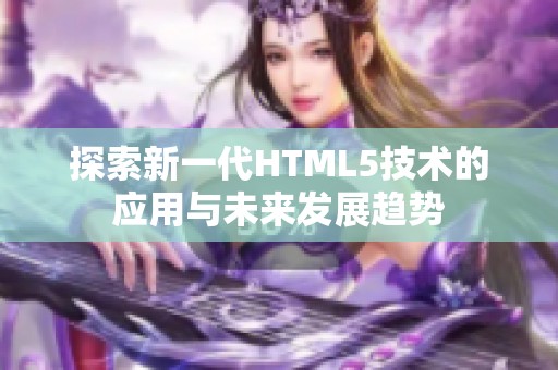 探索新一代HTML5技术的应用与未来发展趋势