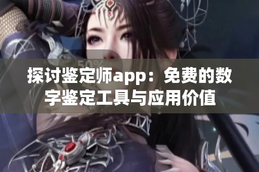 探讨鉴定师app：免费的数字鉴定工具与应用价值