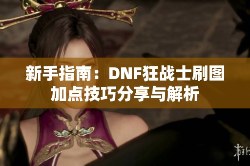 新手指南：DNF狂战士刷图加点技巧分享与解析