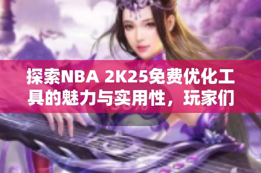 探索NBA 2K25免费优化工具的魅力与实用性，玩家们值得尝试！