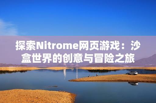 探索Nitrome网页游戏：沙盒世界的创意与冒险之旅