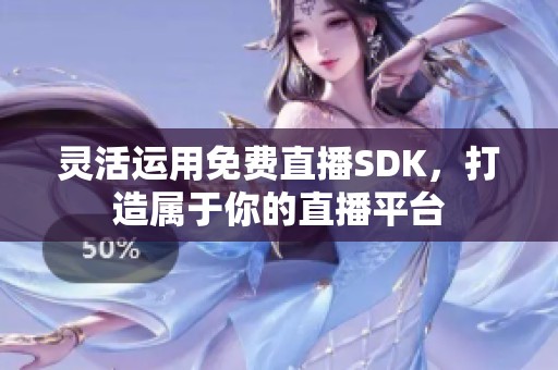 灵活运用免费直播SDK，打造属于你的直播平台