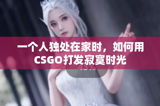 一个人独处在家时，如何用CSGO打发寂寞时光