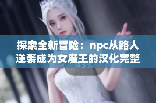 探索全新冒险：npc从路人逆袭成为女魔王的汉化完整体验下载