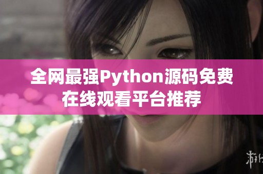 全网最强Python源码免费在线观看平台推荐