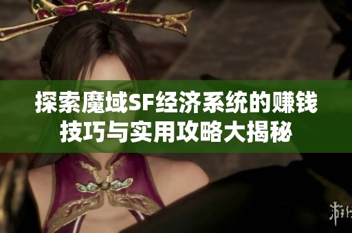 探索魔域SF经济系统的赚钱技巧与实用攻略大揭秘