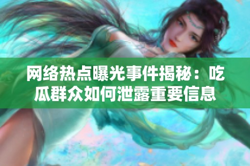 网络热点曝光事件揭秘：吃瓜群众如何泄露重要信息