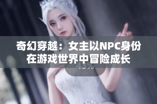 奇幻穿越：女主以NPC身份在游戏世界中冒险成长