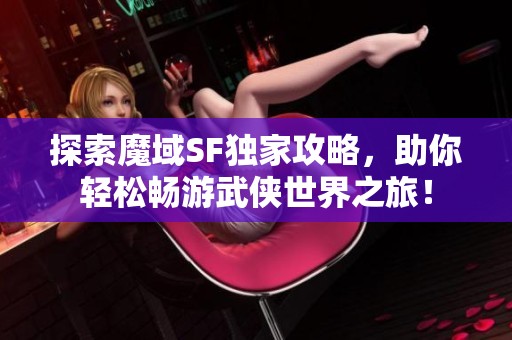 探索魔域SF独家攻略，助你轻松畅游武侠世界之旅！