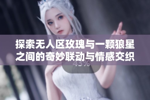 探索无人区玫瑰与一颗狼星之间的奇妙联动与情感交织