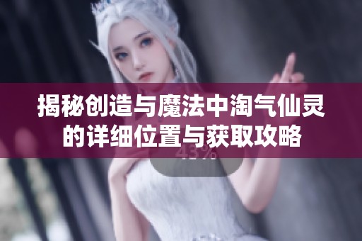 揭秘创造与魔法中淘气仙灵的详细位置与获取攻略