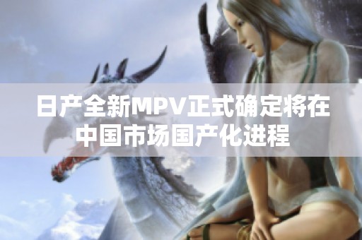 日产全新MPV正式确定将在中国市场国产化进程