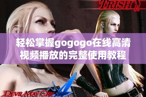 轻松掌握gogogo在线高清视频播放的完整使用教程