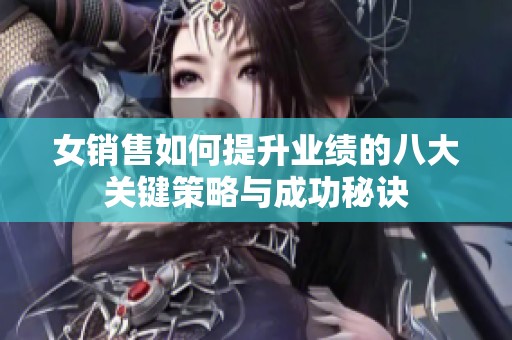 女销售如何提升业绩的八大关键策略与成功秘诀