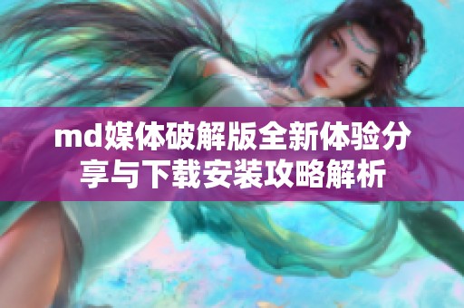 md媒体破解版全新体验分享与下载安装攻略解析