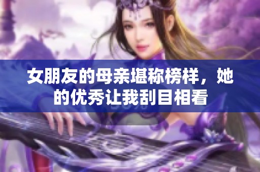 女朋友的母亲堪称榜样，她的优秀让我刮目相看