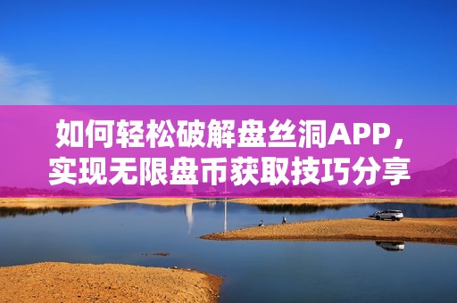 如何轻松破解盘丝洞APP，实现无限盘币获取技巧分享