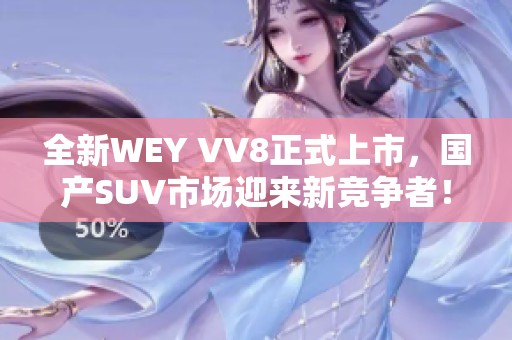 全新WEY VV8正式上市，国产SUV市场迎来新竞争者！