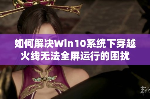 如何解决Win10系统下穿越火线无法全屏运行的困扰