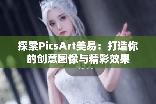 探索PicsArt美易：打造你的创意图像与精彩效果