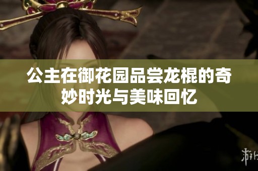 公主在御花园品尝龙棍的奇妙时光与美味回忆