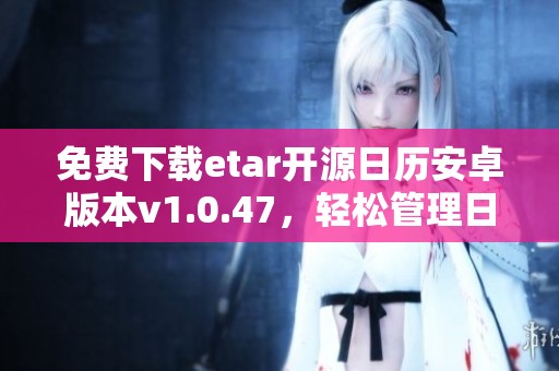 免费下载etar开源日历安卓版本v1.0.47，轻松管理日程安排