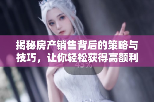 揭秘房产销售背后的策略与技巧，让你轻松获得高额利润