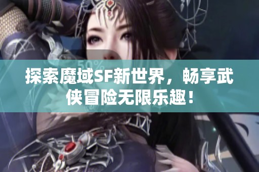 探索魔域SF新世界，畅享武侠冒险无限乐趣！