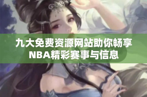 九大免费资源网站助你畅享NBA精彩赛事与信息