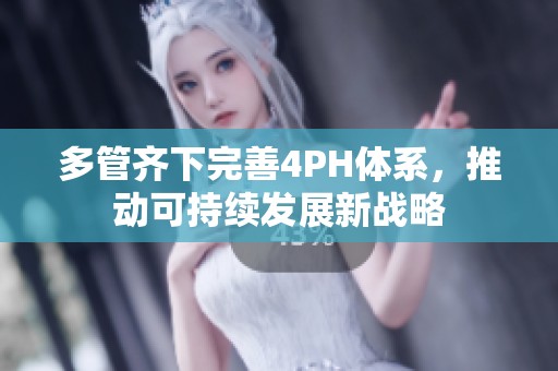 多管齐下完善4PH体系，推动可持续发展新战略